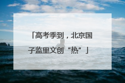 高考季到，北京国子监里文创“热”