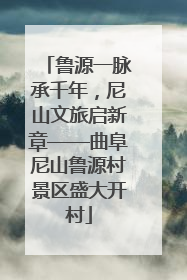 鲁源一脉承千年，尼山文旅启新章——曲阜尼山鲁源村景区盛大开村