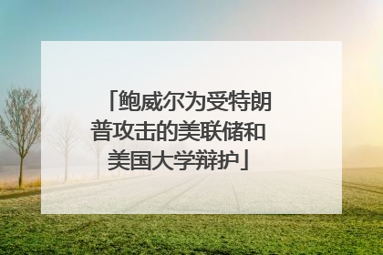 鲍威尔为受特朗普攻击的美联储和美国大学辩护