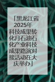 黑龙江省2025年科技成果转化月石油石化产业科技成果路演对接活动在大庆举办