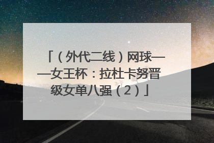 （外代二线）网球——女王杯：拉杜卡努晋级女单八强（2）