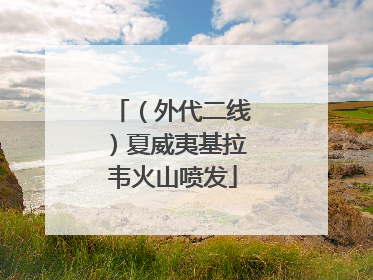 （外代二线）夏威夷基拉韦火山喷发