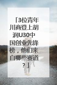 3位青年川商登上胡润U30中国创业先锋榜，他们来自哪些赛道？