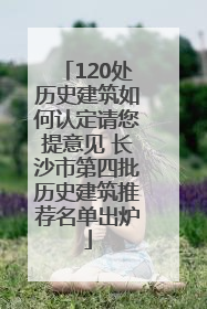 120处历史建筑如何认定请您提意见 长沙市第四批历史建筑推荐名单出炉