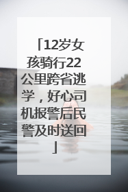 12岁女孩骑行22公里跨省逃学，好心司机报警后民警及时送回