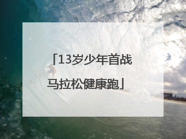 13岁少年首战马拉松健康跑
