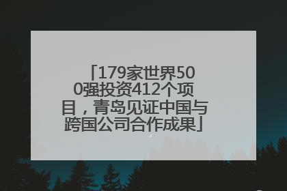 179家世界500强投资412个项目，青岛见证中国与跨国公司合作成果