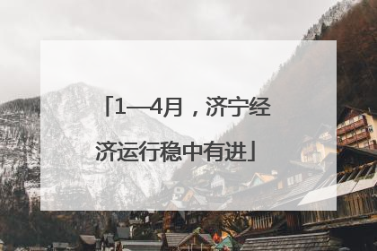 1—4月，济宁经济运行稳中有进