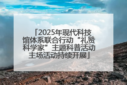 2025年现代科技馆体系联合行动“礼赞科学家”主题科普活动主场活动持续开展