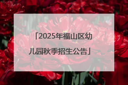 2025年福山区幼儿园秋季招生公告