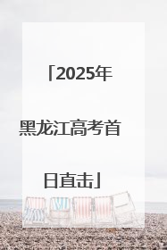 2025年黑龙江高考首日直击