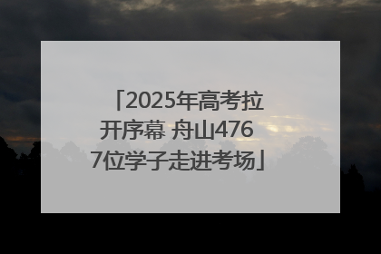 2025年高考拉开序幕 舟山4767位学子走进考场