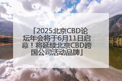 2025北京CBD论坛年会将于6月11日启幕！将延续北京CBD跨国公司活动品牌