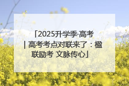 2025升学季·高考｜高考考点对联来了：楹联励考 文脉传心