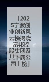 2025宁波创业创新风云榜揭晓 富邦控股集团及其下属公司上榜