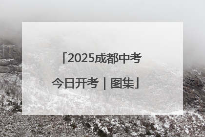 2025成都中考今日开考｜图集