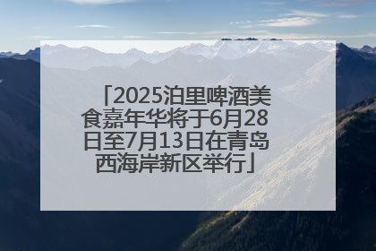 2025泊里啤酒美食嘉年华将于6月28日至7月13日在青岛西海岸新区举行