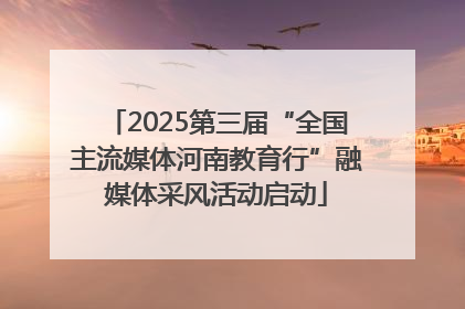 2025第三届“全国主流媒体河南教育行”融媒体采风活动启动