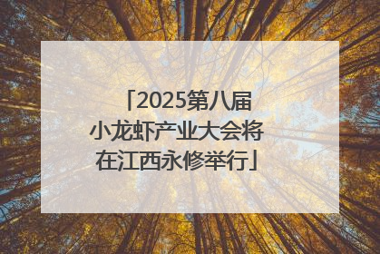 2025第八届小龙虾产业大会将在江西永修举行