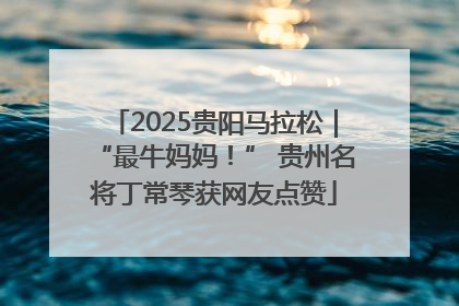 2025贵阳马拉松｜“最牛妈妈！” 贵州名将丁常琴获网友点赞