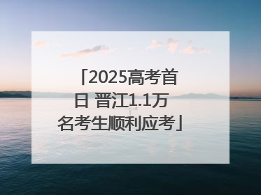 2025高考首日 晋江1.1万名考生顺利应考