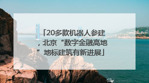 20多款机器人参建，北京“数字金融高地”地标建筑有新进展