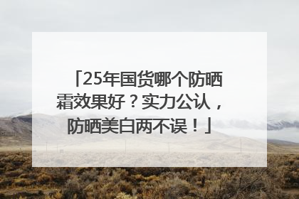 25年国货哪个防晒霜效果好？实力公认，防晒美白两不误！