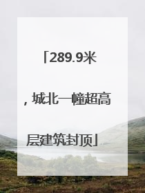 289.9米，城北一幢超高层建筑封顶
