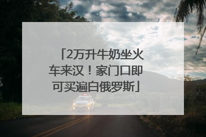 2万升牛奶坐火车来汉！家门口即可买遍白俄罗斯