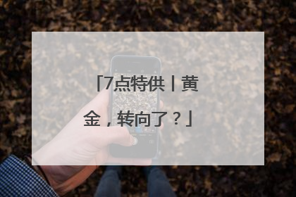 7点特供丨黄金，转向了？