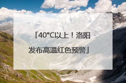 40°C以上！洛阳发布高温红色预警