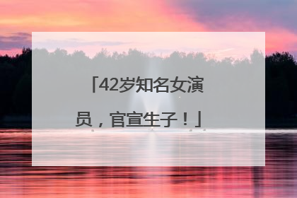 42岁知名女演员，官宣生子！