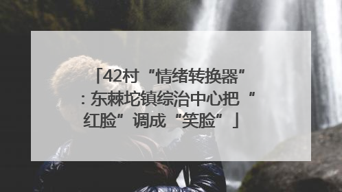 42村“情绪转换器”：东棘坨镇综治中心把“红脸”调成“笑脸”