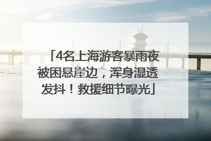 4名上海游客暴雨夜被困悬崖边，浑身湿透发抖！救援细节曝光
