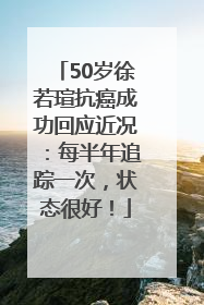 50岁徐若瑄抗癌成功回应近况：每半年追踪一次，状态很好！