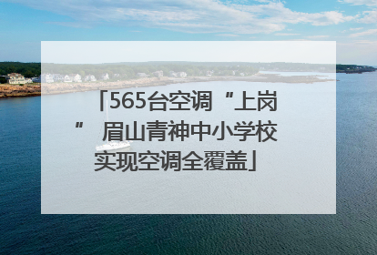 565台空调“上岗” 眉山青神中小学校实现空调全覆盖