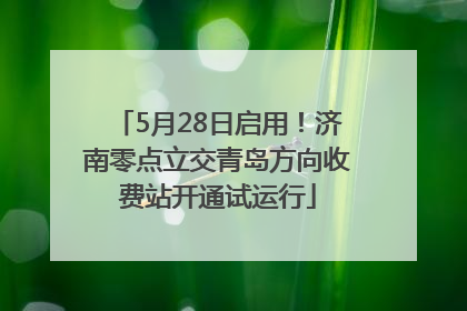 5月28日启用！济南零点立交青岛方向收费站开通试运行