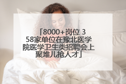 8000+岗位 358家单位在豫北医学院医学卫生类招聘会上聚堆儿抢人才