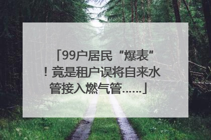 99户居民“爆表”！竟是租户误将自来水管接入燃气管……
