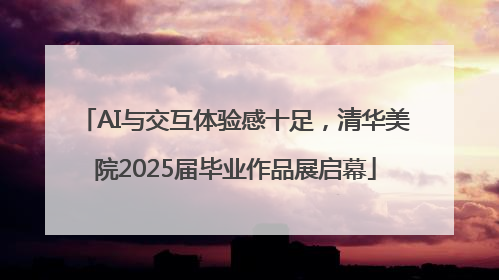 AI与交互体验感十足，清华美院2025届毕业作品展启幕