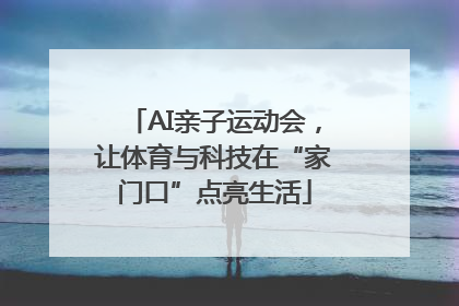 AI亲子运动会，让体育与科技在“家门口”点亮生活