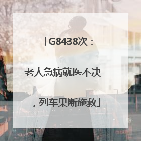 G8438次：老人急病就医不决，列车果断施救