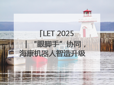 LET 2025｜“眼脚手”协同，海康机器人智造升级的秘密就在这里