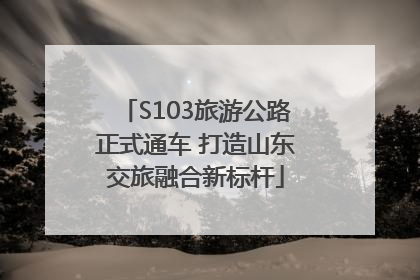 S103旅游公路正式通车 打造山东交旅融合新标杆
