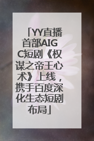 YY直播首部AIGC短剧《权谋之帝王心术》上线，携手百度深化生态短剧布局